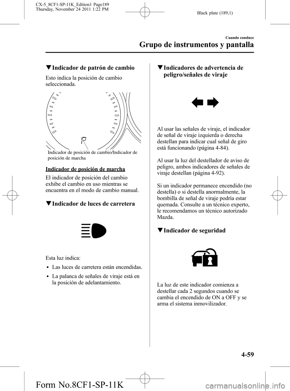 MAZDA MODEL CX-5 2012 Manual del propietario (in Spanish) Black plate (189,1)
qIndicador de patrón de cambio
Esto indica la posición de cambio
seleccionada.
Indicador de posición de cambio/Indicador de
posición de marcha
Indicador de posición de marcha MAZDA MODEL CX-5 2012 Manual del propietario (in Spanish) Black plate (189,1)
qIndicador de patrón de cambio
Esto indica la posición de cambio
seleccionada.
Indicador de posición de cambio/Indicador de
posición de marcha
Indicador de posición de marcha