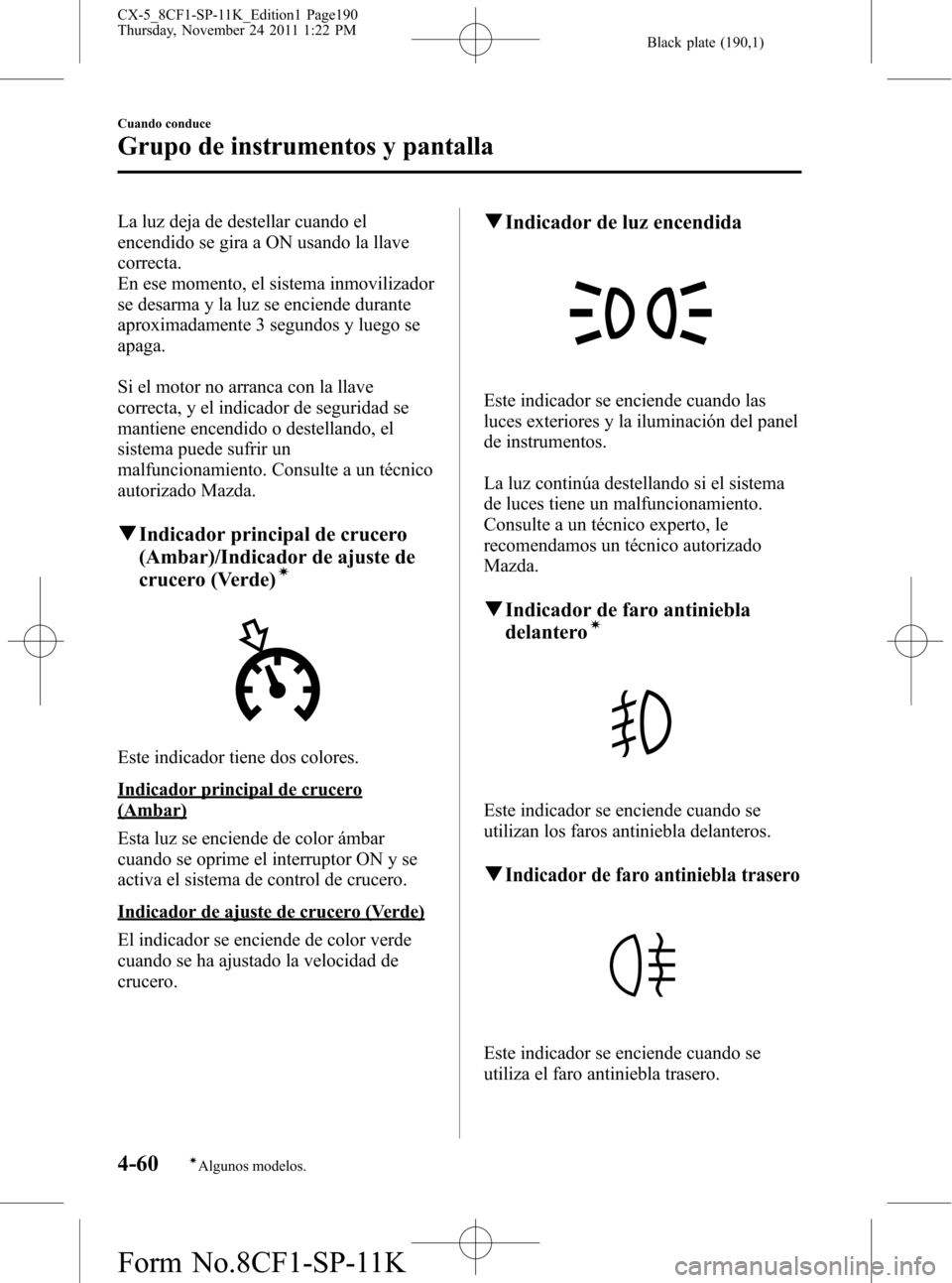 MAZDA MODEL CX-5 2012 Manual del propietario (in Spanish) Black plate (190,1)
La luz deja de destellar cuando el
encendido se gira a ON usando la llave
correcta.
En ese momento, el sistema inmovilizador
se desarma y la luz se enciende durante
aproximadamente MAZDA MODEL CX-5 2012 Manual del propietario (in Spanish) Black plate (190,1)
La luz deja de destellar cuando el
encendido se gira a ON usando la llave
correcta.
En ese momento, el sistema inmovilizador
se desarma y la luz se enciende durante
aproximadamente