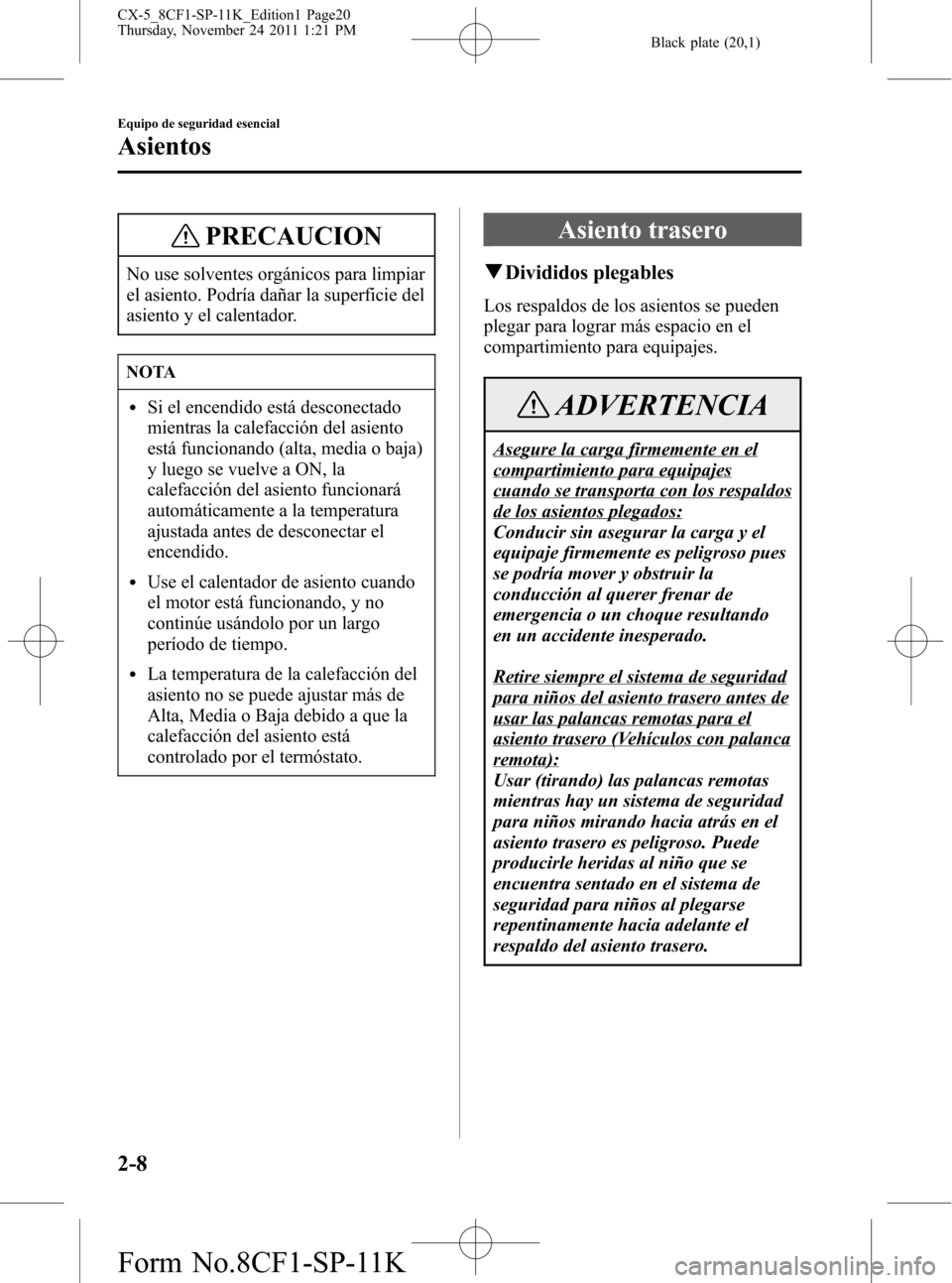 MAZDA MODEL CX-5 2012 Manual del propietario (in Spanish) Black plate (20,1)
PRECAUCION
No use solventes orgánicos para limpiar
el asiento. Podría dañar la superficie del
asiento y el calentador.
NOTA
lSi el encendido está desconectado
mientras la calefa MAZDA MODEL CX-5 2012 Manual del propietario (in Spanish) Black plate (20,1)
PRECAUCION
No use solventes orgánicos para limpiar
el asiento. Podría dañar la superficie del
asiento y el calentador.
NOTA
lSi el encendido está desconectado
mientras la calefa