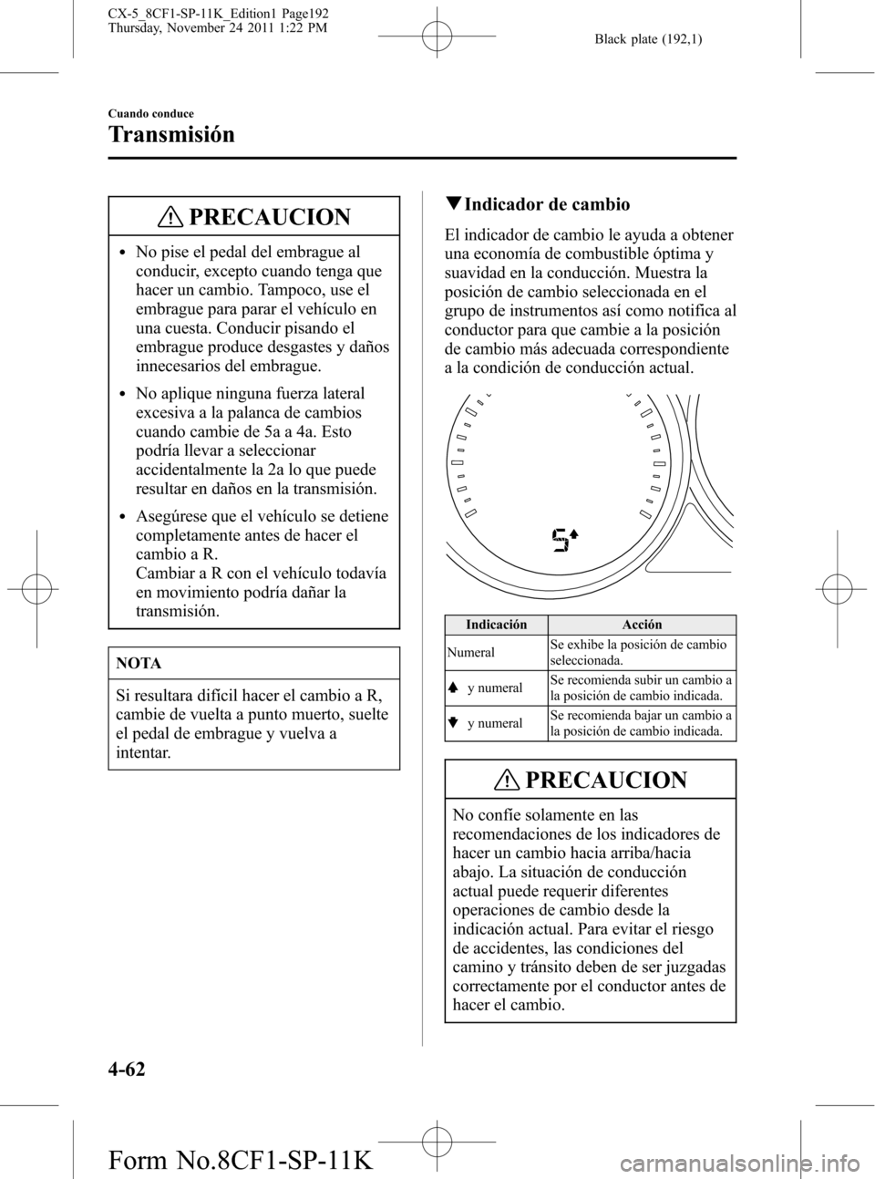 MAZDA MODEL CX-5 2012 Manual del propietario (in Spanish) Black plate (192,1)
PRECAUCION
lNo pise el pedal del embrague al
conducir, excepto cuando tenga que
hacer un cambio. Tampoco, use el
embrague para parar el vehículo en
una cuesta. Conducir pisando el MAZDA MODEL CX-5 2012 Manual del propietario (in Spanish) Black plate (192,1)
PRECAUCION
lNo pise el pedal del embrague al
conducir, excepto cuando tenga que
hacer un cambio. Tampoco, use el
embrague para parar el vehículo en
una cuesta. Conducir pisando el