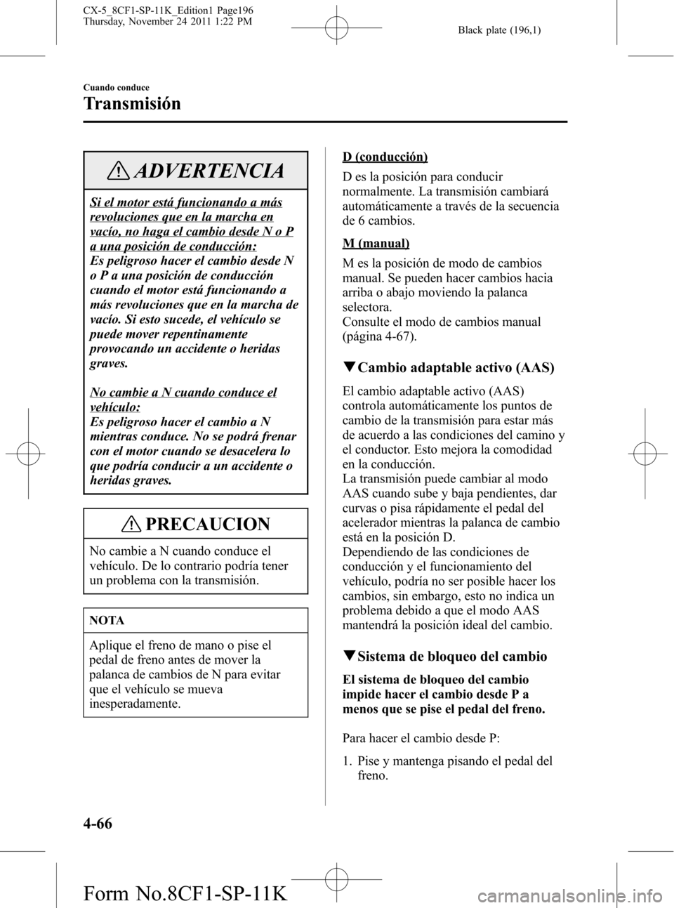 MAZDA MODEL CX-5 2012 Manual del propietario (in Spanish) Black plate (196,1)
ADVERTENCIA
Si el motor está funcionando a más
revoluciones que en la marcha en
vacío, no haga el cambio desde N o P
a una posición de conducción:
Es peligroso hacer el cambio MAZDA MODEL CX-5 2012 Manual del propietario (in Spanish) Black plate (196,1)
ADVERTENCIA
Si el motor está funcionando a más
revoluciones que en la marcha en
vacío, no haga el cambio desde N o P
a una posición de conducción:
Es peligroso hacer el cambio