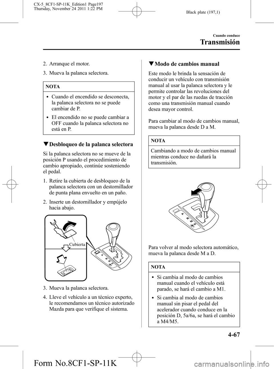 MAZDA MODEL CX-5 2012 Manual del propietario (in Spanish) Black plate (197,1)
2. Arranque el motor.
3. Mueva la palanca selectora.
NOTA
lCuando el encendido se desconecta,
la palanca selectora no se puede
cambiar de P.
lEl encendido no se puede cambiar a
OFF MAZDA MODEL CX-5 2012 Manual del propietario (in Spanish) Black plate (197,1)
2. Arranque el motor.
3. Mueva la palanca selectora.
NOTA
lCuando el encendido se desconecta,
la palanca selectora no se puede
cambiar de P.
lEl encendido no se puede cambiar a
OFF