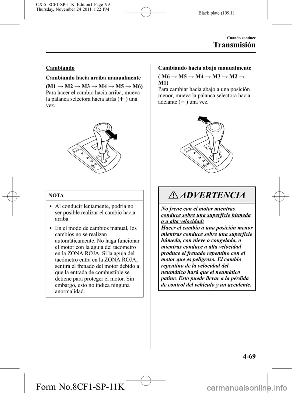 MAZDA MODEL CX-5 2012 Manual del propietario (in Spanish) Black plate (199,1)
Cambiando
Cambiando hacia arriba manualmente
(M1→M2→M3→M4→M5→M6)
Para hacer el cambio hacia arriba, mueva
la palanca selectora hacia atrás (
)una
vez.
NOTA
lAl conducir MAZDA MODEL CX-5 2012 Manual del propietario (in Spanish) Black plate (199,1)
Cambiando
Cambiando hacia arriba manualmente
(M1→M2→M3→M4→M5→M6)
Para hacer el cambio hacia arriba, mueva
la palanca selectora hacia atrás (
)una
vez.
NOTA
lAl conducir