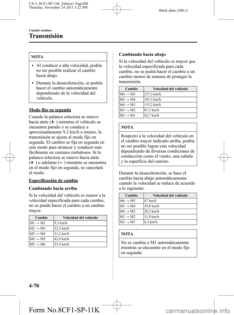 MAZDA MODEL CX-5 2012 Manual del propietario (in Spanish) Black plate (200,1)
NOTA
lAl conducir a alta velocidad, podría
no ser posible realizar el cambio
hacia abajo.
lDurante la desaceleración, se podría
hacer el cambio automáticamente
dependiendo de l MAZDA MODEL CX-5 2012 Manual del propietario (in Spanish) Black plate (200,1)
NOTA
lAl conducir a alta velocidad, podría
no ser posible realizar el cambio
hacia abajo.
lDurante la desaceleración, se podría
hacer el cambio automáticamente
dependiendo de l