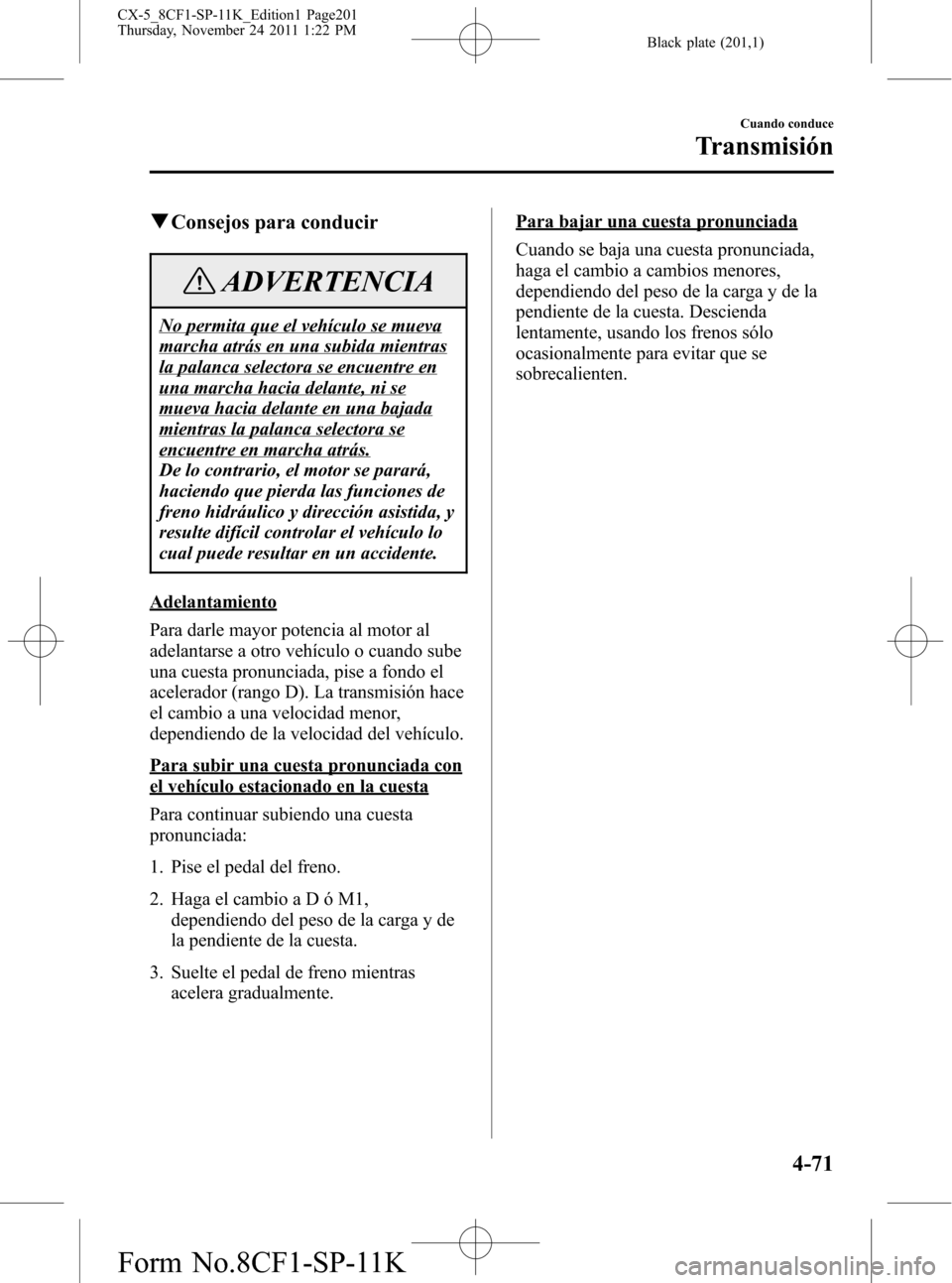 MAZDA MODEL CX-5 2012 Manual del propietario (in Spanish) Black plate (201,1)
qConsejos para conducir
ADVERTENCIA
No permita que el vehículo se mueva
marcha atrás en una subida mientras
la palanca selectora se encuentre en
una marcha hacia delante, ni se
m MAZDA MODEL CX-5 2012 Manual del propietario (in Spanish) Black plate (201,1)
qConsejos para conducir
ADVERTENCIA
No permita que el vehículo se mueva
marcha atrás en una subida mientras
la palanca selectora se encuentre en
una marcha hacia delante, ni se
m