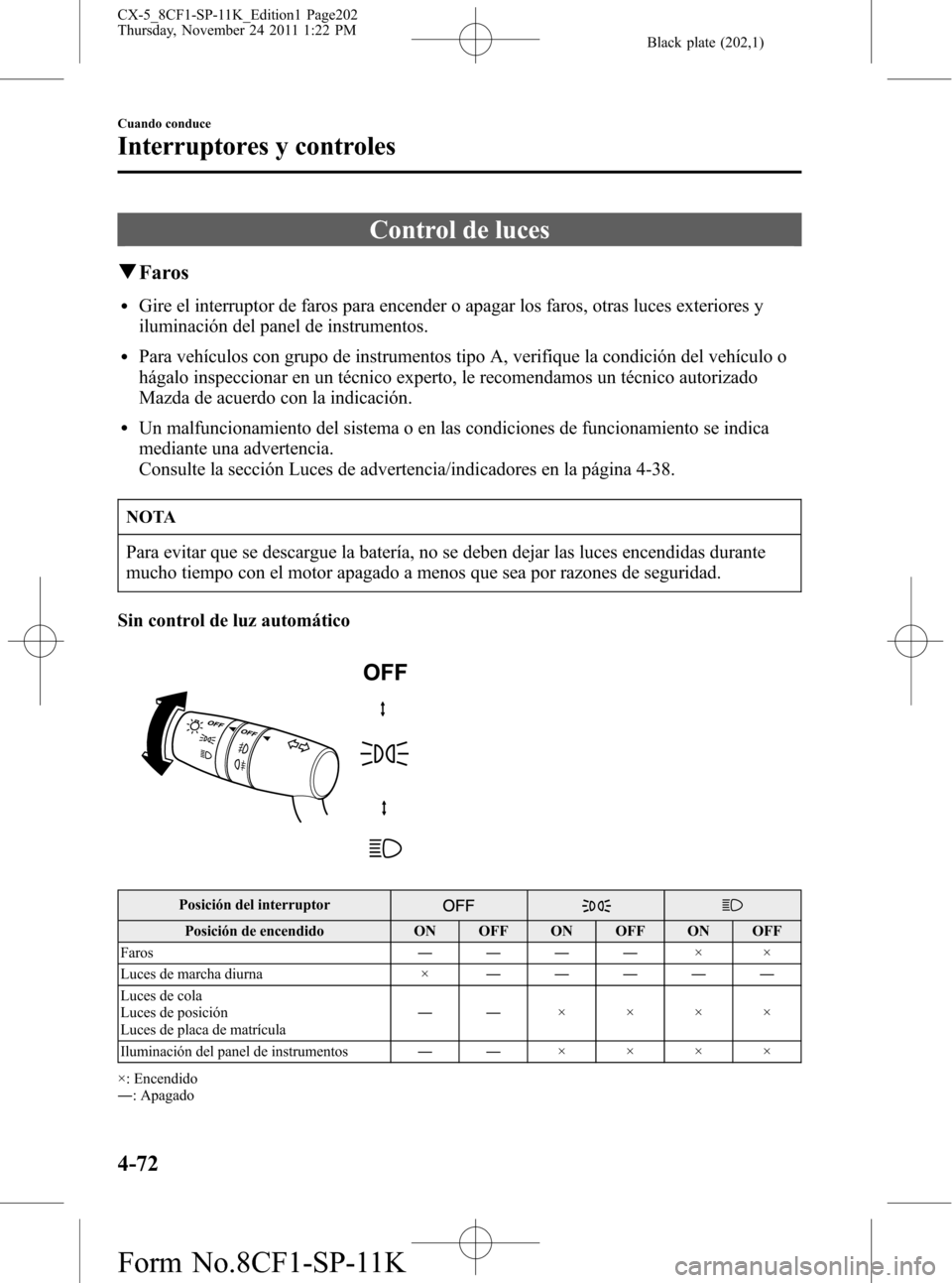MAZDA MODEL CX-5 2012 Manual del propietario (in Spanish) Black plate (202,1)
Control de luces
qFaros
lGire el interruptor de faros para encender o apagar los faros, otras luces exteriores y
iluminación del panel de instrumentos.
lPara vehículos con grupo MAZDA MODEL CX-5 2012 Manual del propietario (in Spanish) Black plate (202,1)
Control de luces
qFaros
lGire el interruptor de faros para encender o apagar los faros, otras luces exteriores y
iluminación del panel de instrumentos.
lPara vehículos con grupo