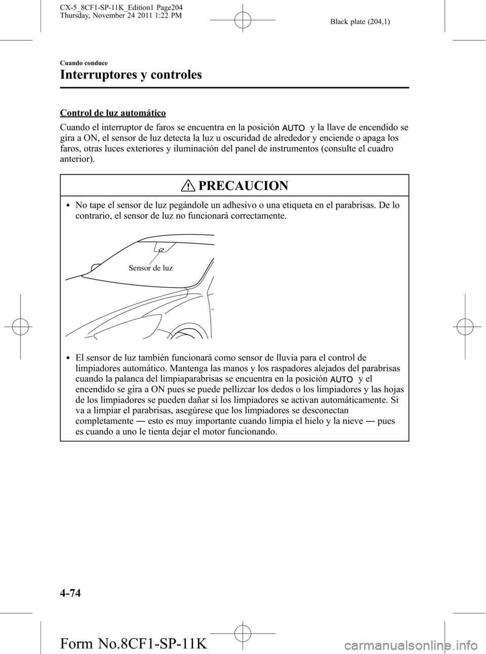 MAZDA MODEL CX-5 2012 Manual del propietario (in Spanish) Black plate (204,1)
Control de luz automático
Cuando el interruptor de faros se encuentra en la posición
y la llave de encendido se
gira a ON, el sensor de luz detecta la luz u oscuridad de alrededo MAZDA MODEL CX-5 2012 Manual del propietario (in Spanish) Black plate (204,1)
Control de luz automático
Cuando el interruptor de faros se encuentra en la posición
y la llave de encendido se
gira a ON, el sensor de luz detecta la luz u oscuridad de alrededo