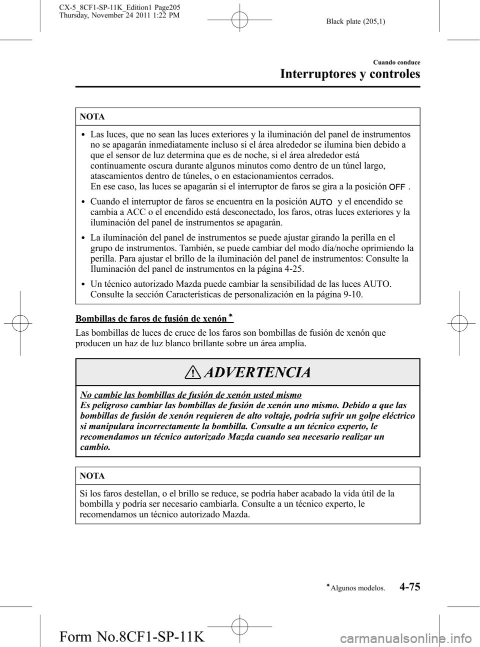MAZDA MODEL CX-5 2012 Manual del propietario (in Spanish) Black plate (205,1)
NOTA
lLas luces, que no sean las luces exteriores y la iluminación del panel de instrumentos
no se apagarán inmediatamente incluso si el área alrededor se ilumina bien debido a
MAZDA MODEL CX-5 2012 Manual del propietario (in Spanish) Black plate (205,1)
NOTA
lLas luces, que no sean las luces exteriores y la iluminación del panel de instrumentos
no se apagarán inmediatamente incluso si el área alrededor se ilumina bien debido a