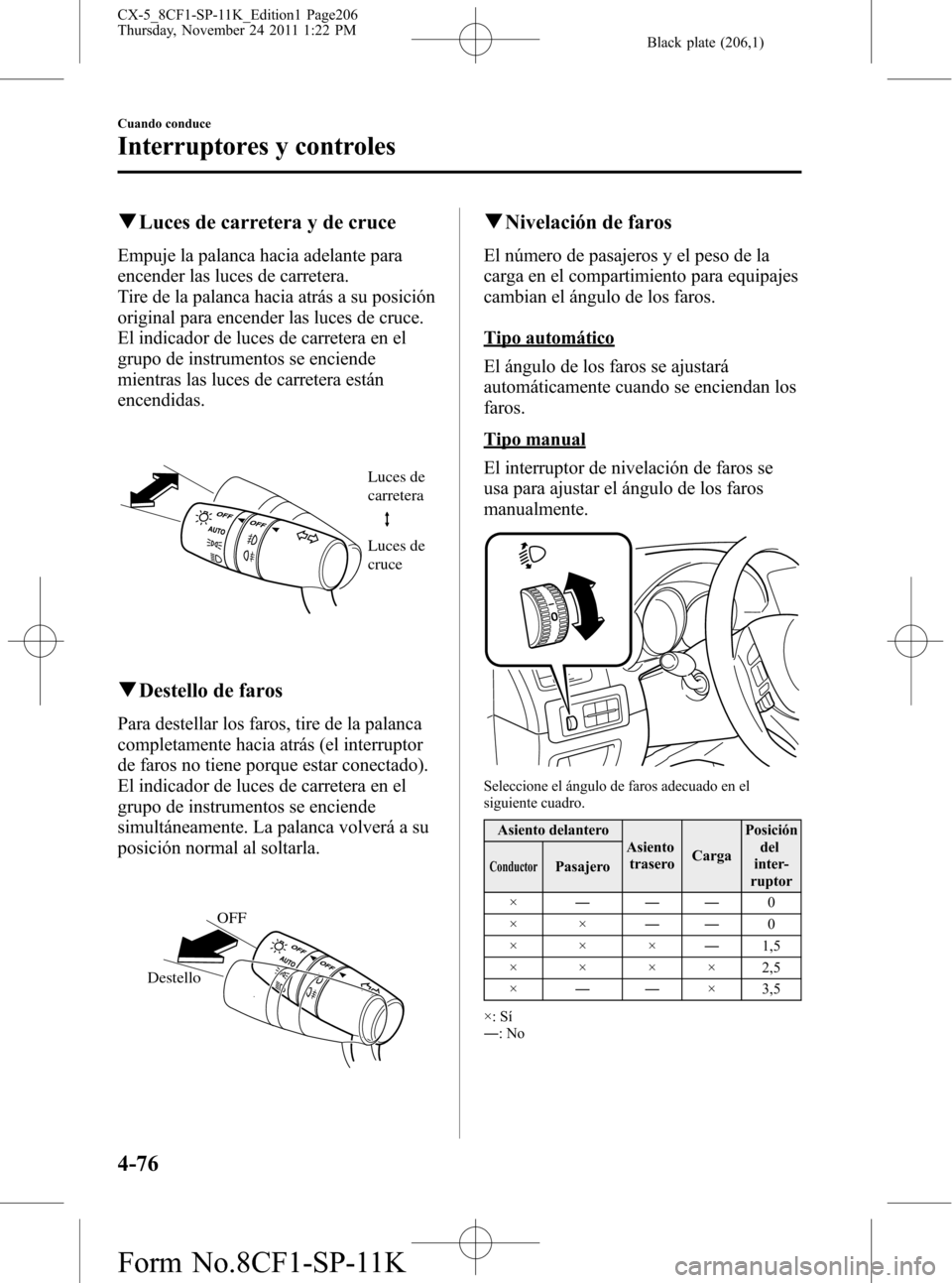 MAZDA MODEL CX-5 2012 Manual del propietario (in Spanish) Black plate (206,1)
qLuces de carretera y de cruce
Empuje la palanca hacia adelante para
encender las luces de carretera.
Tire de la palanca hacia atrás a su posición
original para encender las luce MAZDA MODEL CX-5 2012 Manual del propietario (in Spanish) Black plate (206,1)
qLuces de carretera y de cruce
Empuje la palanca hacia adelante para
encender las luces de carretera.
Tire de la palanca hacia atrás a su posición
original para encender las luce