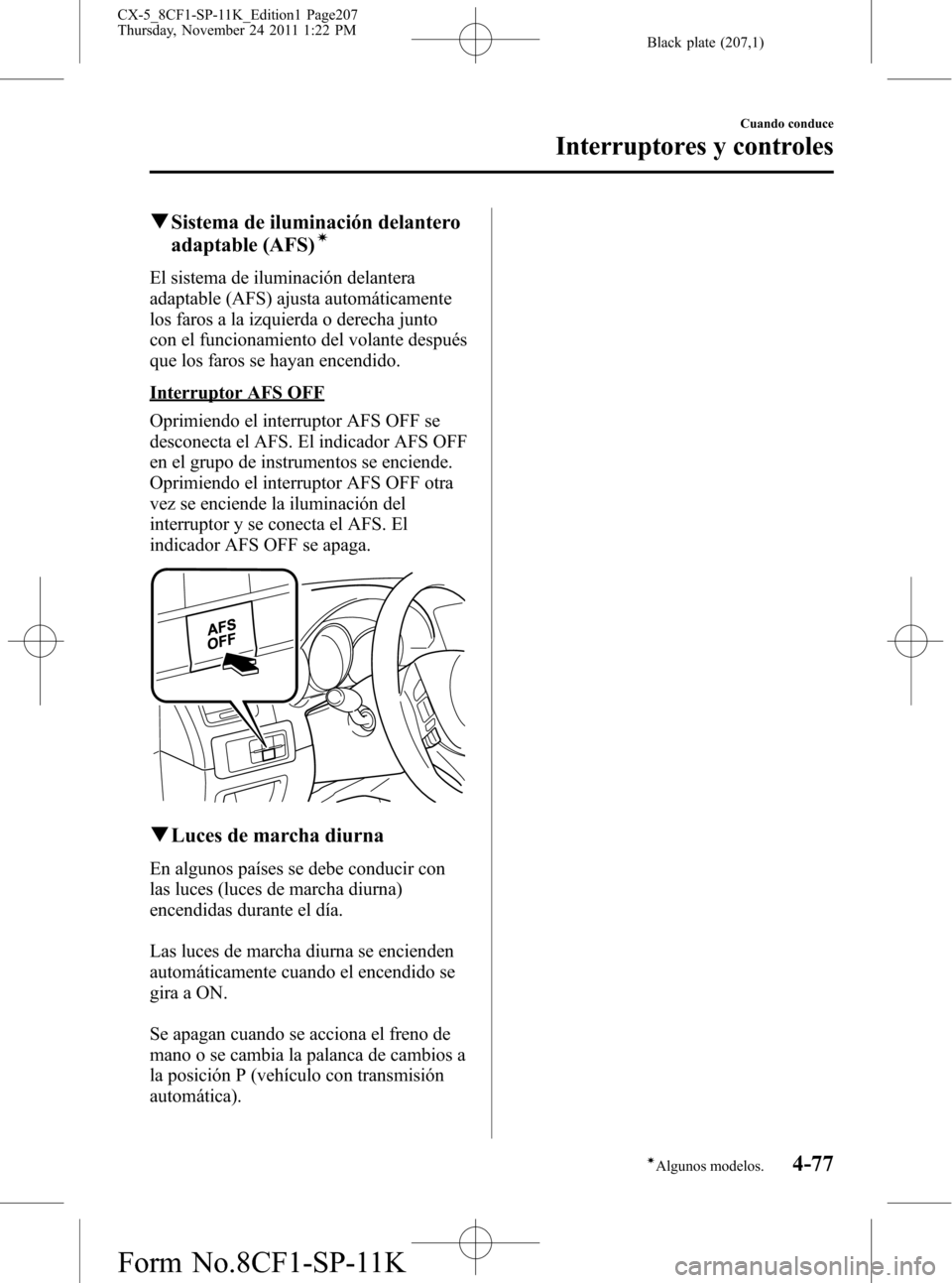 MAZDA MODEL CX-5 2012 Manual del propietario (in Spanish) Black plate (207,1)
qSistema de iluminación delantero
adaptable (AFS)í
El sistema de iluminación delantera
adaptable (AFS) ajusta automáticamente
los faros a la izquierda o derecha junto
con el fu MAZDA MODEL CX-5 2012 Manual del propietario (in Spanish) Black plate (207,1)
qSistema de iluminación delantero
adaptable (AFS)í
El sistema de iluminación delantera
adaptable (AFS) ajusta automáticamente
los faros a la izquierda o derecha junto
con el fu