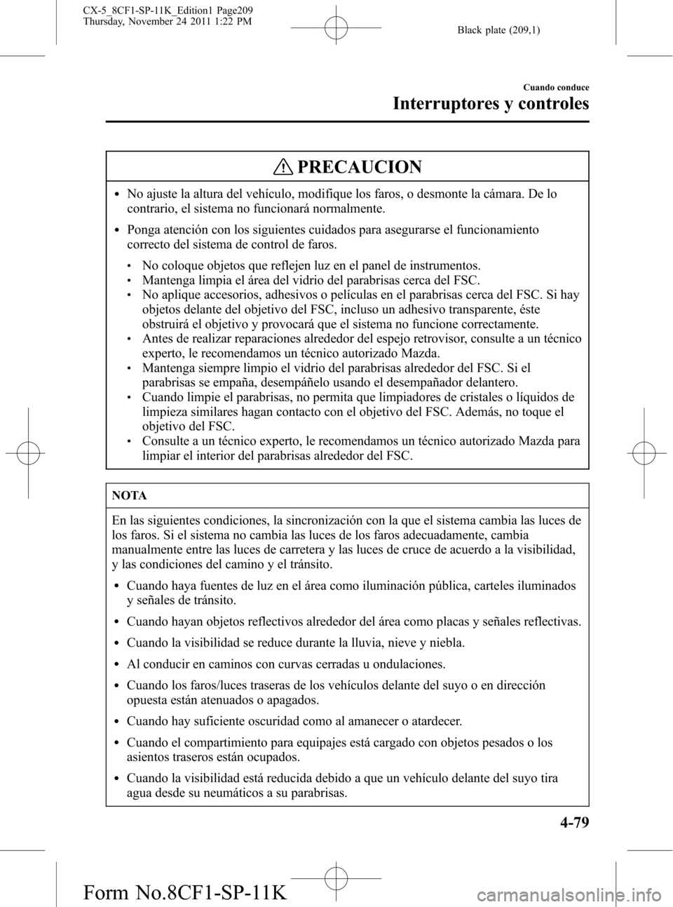 MAZDA MODEL CX-5 2012 Manual del propietario (in Spanish) Black plate (209,1)
PRECAUCION
lNo ajuste la altura del vehículo, modifique los faros, o desmonte la cámara. De lo
contrario, el sistema no funcionará normalmente.
lPonga atención con los siguient MAZDA MODEL CX-5 2012 Manual del propietario (in Spanish) Black plate (209,1)
PRECAUCION
lNo ajuste la altura del vehículo, modifique los faros, o desmonte la cámara. De lo
contrario, el sistema no funcionará normalmente.
lPonga atención con los siguient