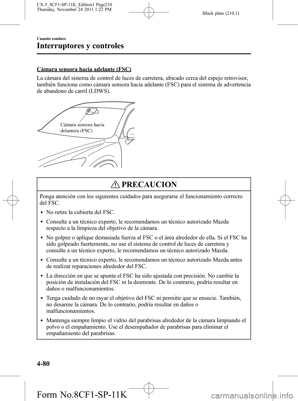 MAZDA MODEL CX-5 2012 Manual del propietario (in Spanish) Black plate (210,1)
Cámara sensora hacia adelante (FSC)
La cámara del sistema de control de luces de carretera, ubicado cerca del espejo retrovisor,
también funciona como cámara sensora hacia adel MAZDA MODEL CX-5 2012 Manual del propietario (in Spanish) Black plate (210,1)
Cámara sensora hacia adelante (FSC)
La cámara del sistema de control de luces de carretera, ubicado cerca del espejo retrovisor,
también funciona como cámara sensora hacia adel