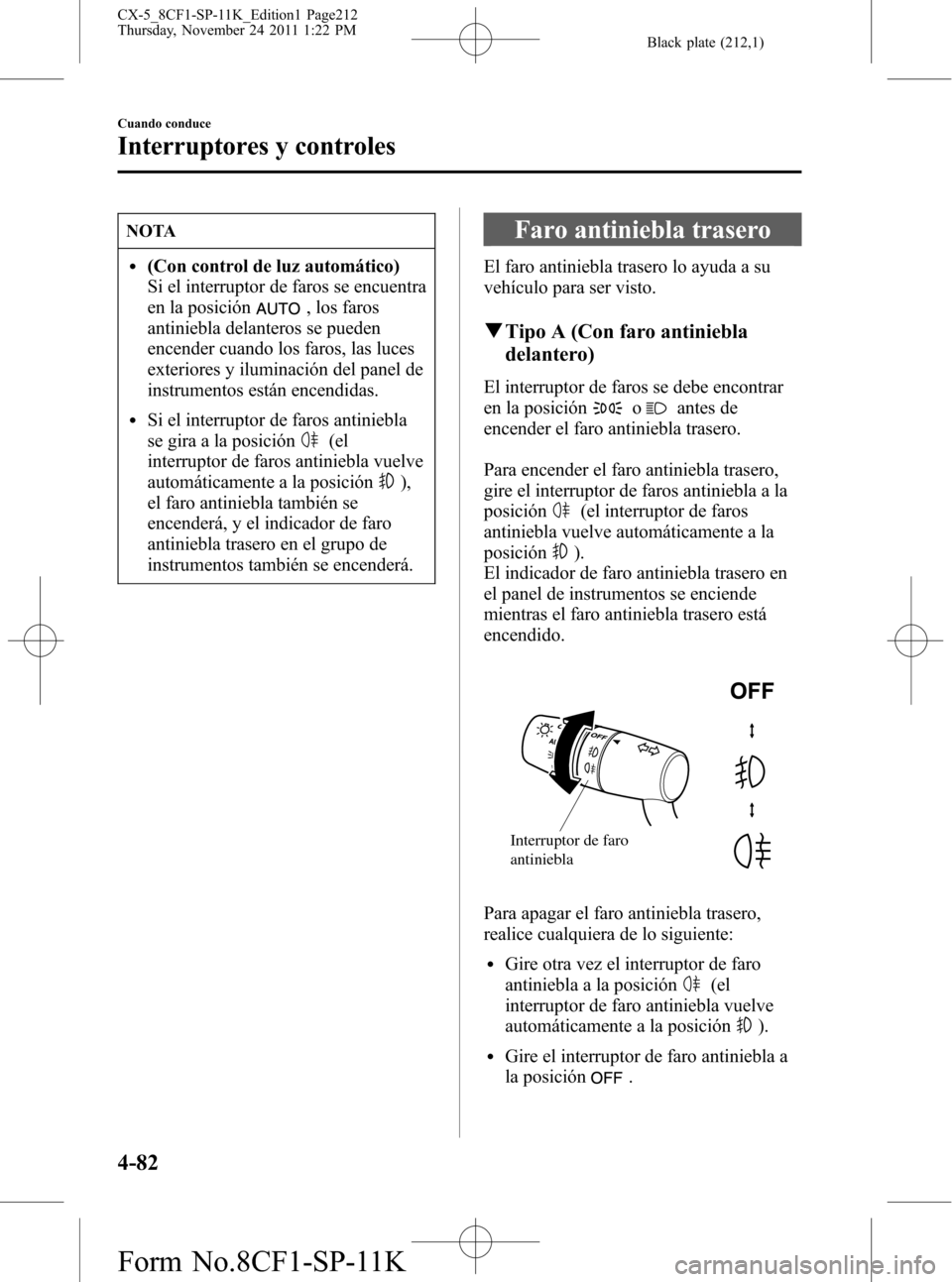 MAZDA MODEL CX-5 2012  Manual del propietario (in Spanish)  Black plate (212,1)
NOTA
l(Con control de luz automático)
Si el interruptor de faros se encuentra
en la posición
, los faros
antiniebla delanteros se pueden
encender cuando los faros, las luces
exte