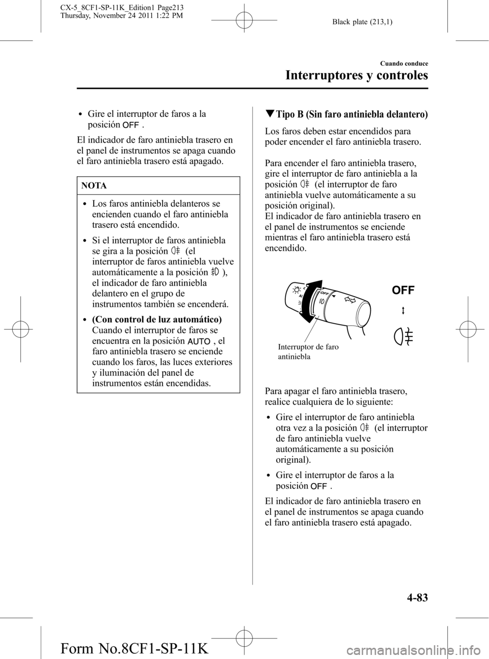 MAZDA MODEL CX-5 2012  Manual del propietario (in Spanish)  Black plate (213,1)
lGire el interruptor de faros a la
posición
.
El indicador de faro antiniebla trasero en
el panel de instrumentos se apaga cuando
el faro antiniebla trasero está apagado.
NOTA
lL