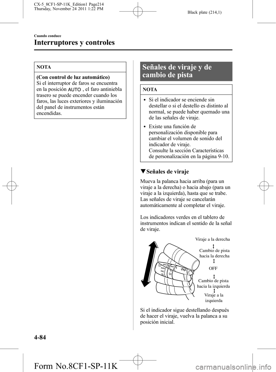 MAZDA MODEL CX-5 2012  Manual del propietario (in Spanish)  Black plate (214,1)
NOTA
(Con control de luz automático)
Si el interruptor de faros se encuentra
en la posición
, el faro antiniebla
trasero se puede encender cuando los
faros, las luces exteriores 