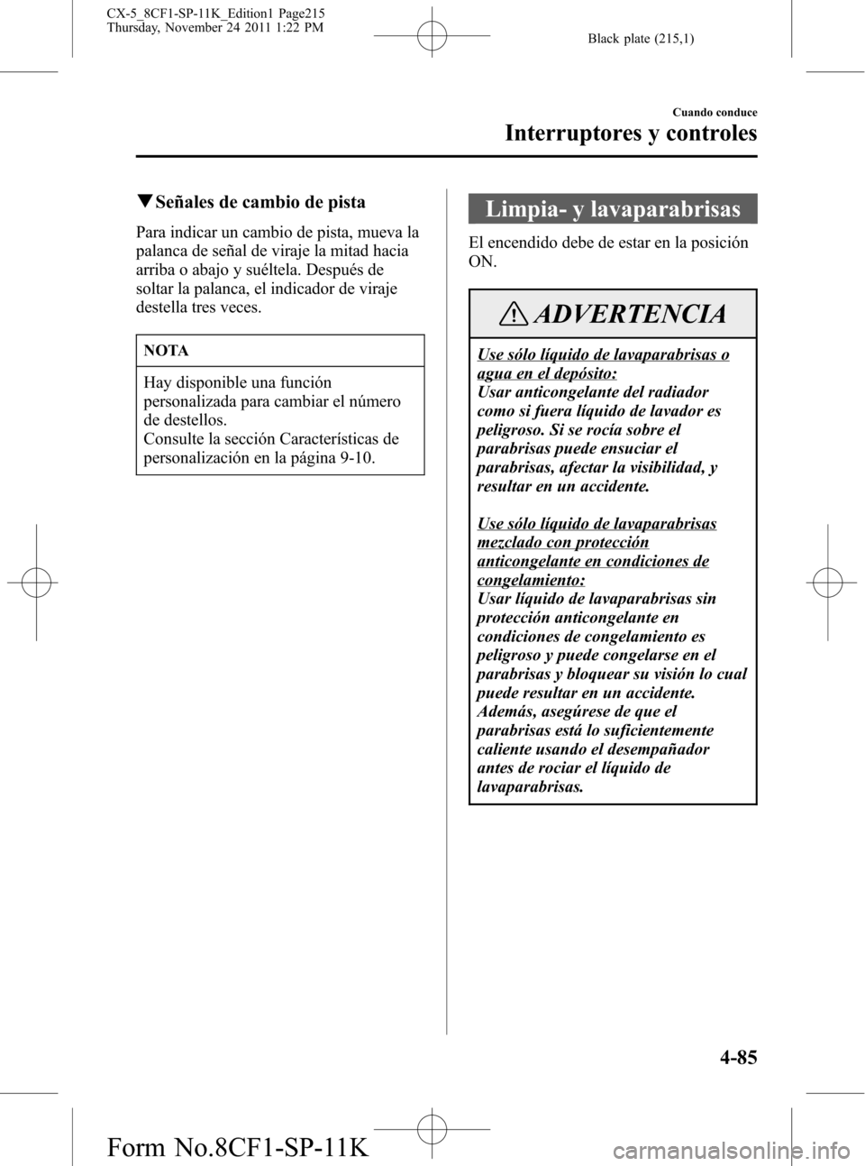 MAZDA MODEL CX-5 2012  Manual del propietario (in Spanish)  Black plate (215,1)
qSeñales de cambio de pista
Para indicar un cambio de pista, mueva la
palanca de señal de viraje la mitad hacia
arriba o abajo y suéltela. Después de
soltar la palanca, el indi