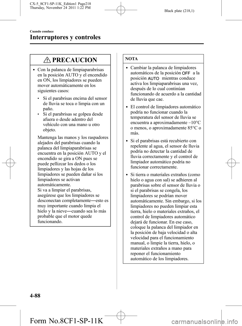 MAZDA MODEL CX-5 2012  Manual del propietario (in Spanish)  Black plate (218,1)
PRECAUCION
lCon la palanca de limpiaparabrisas
en la posición AUTO y el encendido
en ON, los limpiadores se pueden
mover automáticamente en los
siguientes casos:
lSi el parabrisa