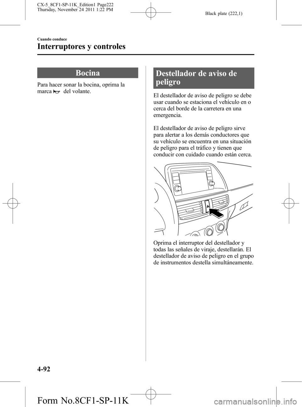 MAZDA MODEL CX-5 2012 Manual del propietario (in Spanish) Black plate (222,1)
Bocina
Para hacer sonar la bocina, oprima la
marca
del volante.
Destellador de aviso de
peligro
El destellador de aviso de peligro se debe
usar cuando se estaciona el vehículo en MAZDA MODEL CX-5 2012 Manual del propietario (in Spanish) Black plate (222,1)
Bocina
Para hacer sonar la bocina, oprima la
marca
del volante.
Destellador de aviso de
peligro
El destellador de aviso de peligro se debe
usar cuando se estaciona el vehículo en