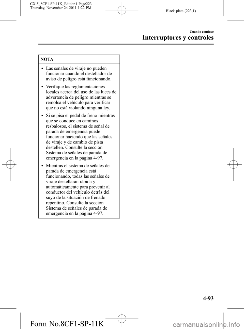 MAZDA MODEL CX-5 2012 Manual del propietario (in Spanish) Black plate (223,1)
NOTA
lLas señales de viraje no pueden
funcionar cuando el destellador de
aviso de peligro está funcionando.
lVerifique las reglamentaciones
locales acerca del uso de las luces de MAZDA MODEL CX-5 2012 Manual del propietario (in Spanish) Black plate (223,1)
NOTA
lLas señales de viraje no pueden
funcionar cuando el destellador de
aviso de peligro está funcionando.
lVerifique las reglamentaciones
locales acerca del uso de las luces de