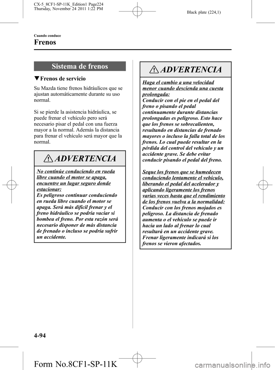 MAZDA MODEL CX-5 2012 Manual del propietario (in Spanish) Black plate (224,1)
Sistema de frenos
qFrenos de servicio
Su Mazda tiene frenos hidráulicos que se
ajustan automáticamente durante su uso
normal.
Si se pierde la asistencia hidráulica, se
puede fre MAZDA MODEL CX-5 2012 Manual del propietario (in Spanish) Black plate (224,1)
Sistema de frenos
qFrenos de servicio
Su Mazda tiene frenos hidráulicos que se
ajustan automáticamente durante su uso
normal.
Si se pierde la asistencia hidráulica, se
puede fre