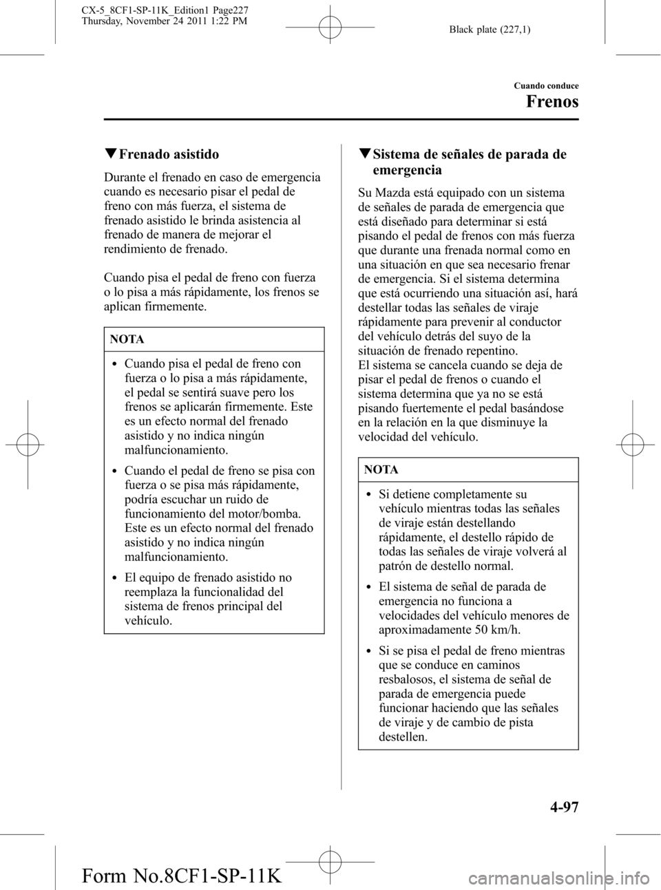 MAZDA MODEL CX-5 2012 Manual del propietario (in Spanish) Black plate (227,1)
qFrenado asistido
Durante el frenado en caso de emergencia
cuando es necesario pisar el pedal de
freno con más fuerza, el sistema de
frenado asistido le brinda asistencia al
frena MAZDA MODEL CX-5 2012 Manual del propietario (in Spanish) Black plate (227,1)
qFrenado asistido
Durante el frenado en caso de emergencia
cuando es necesario pisar el pedal de
freno con más fuerza, el sistema de
frenado asistido le brinda asistencia al
frena