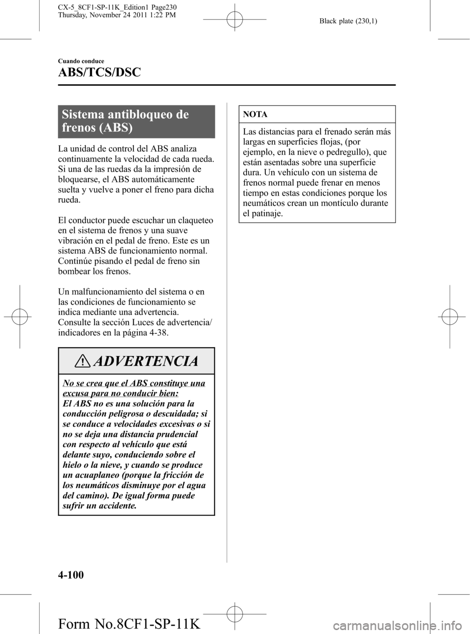 MAZDA MODEL CX-5 2012 Manual del propietario (in Spanish) Black plate (230,1)
Sistema antibloqueo de
frenos (ABS)
La unidad de control del ABS analiza
continuamente la velocidad de cada rueda.
Si una de las ruedas da la impresión de
bloquearse, el ABS autom MAZDA MODEL CX-5 2012 Manual del propietario (in Spanish) Black plate (230,1)
Sistema antibloqueo de
frenos (ABS)
La unidad de control del ABS analiza
continuamente la velocidad de cada rueda.
Si una de las ruedas da la impresión de
bloquearse, el ABS autom