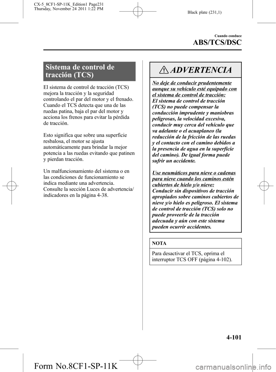 MAZDA MODEL CX-5 2012  Manual del propietario (in Spanish)  Black plate (231,1)
Sistema de control de
tracción (TCS)
El sistema de control de tracción (TCS)
mejora la tracción y la seguridad
controlando el par del motor y el frenado.
Cuando el TCS detecta q