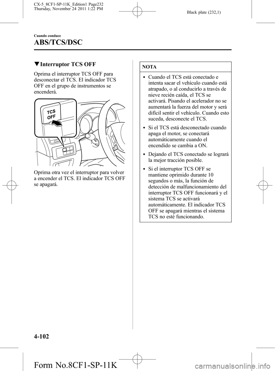 MAZDA MODEL CX-5 2012  Manual del propietario (in Spanish)  Black plate (232,1)
qInterruptor TCS OFF
Oprima el interruptor TCS OFF para
desconectar el TCS. El indicador TCS
OFF en el grupo de instrumentos se
encenderá.
Oprima otra vez el interruptor para volv