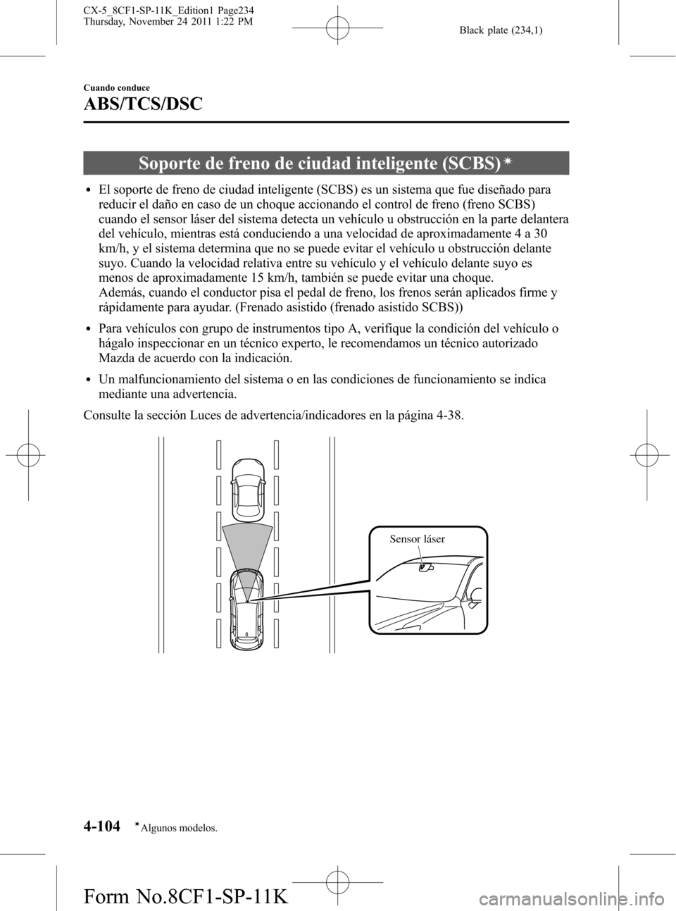 MAZDA MODEL CX-5 2012  Manual del propietario (in Spanish)  Black plate (234,1)
Soporte de freno de ciudad inteligente (SCBS)í
lEl soporte de freno de ciudad inteligente (SCBS) es un sistema que fue diseñado para
reducir el daño en caso de un choque acciona