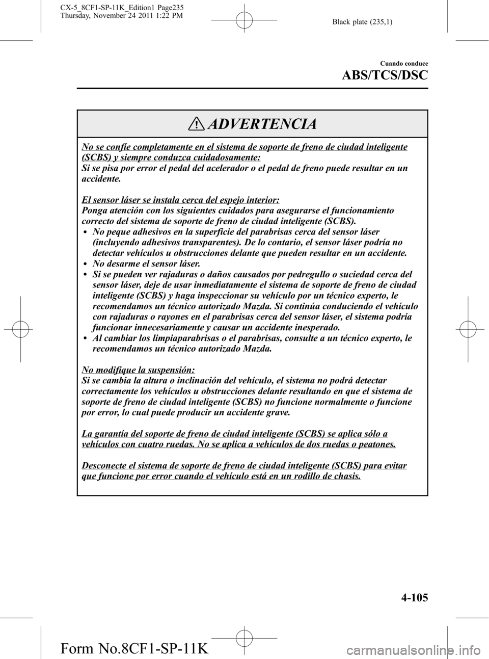 MAZDA MODEL CX-5 2012  Manual del propietario (in Spanish)  Black plate (235,1)
ADVERTENCIA
No se confíe completamente en el sistema de soporte de freno de ciudad inteligente
(SCBS) y siempre conduzca cuidadosamente:
Si se pisa por error el pedal del acelerad
