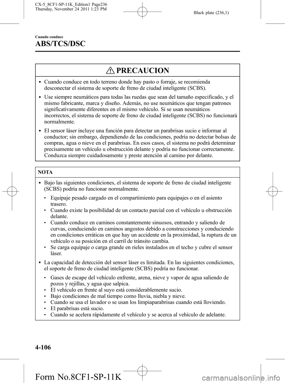 MAZDA MODEL CX-5 2012  Manual del propietario (in Spanish)  Black plate (236,1)
PRECAUCION
lCuando conduce en todo terreno donde hay pasto o forraje, se recomienda
desconectar el sistema de soporte de freno de ciudad inteligente (SCBS).
lUse siempre neumático