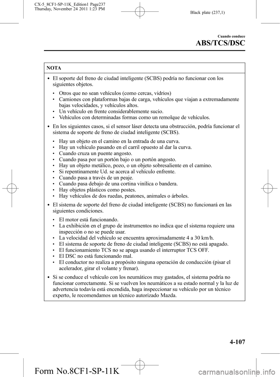MAZDA MODEL CX-5 2012  Manual del propietario (in Spanish)  Black plate (237,1)
NOTA
lEl soporte del freno de ciudad inteligente (SCBS) podría no funcionar con los
siguientes objetos.
lOtros que no sean vehículos (como cercas, vidrios)lCamiones con plataform