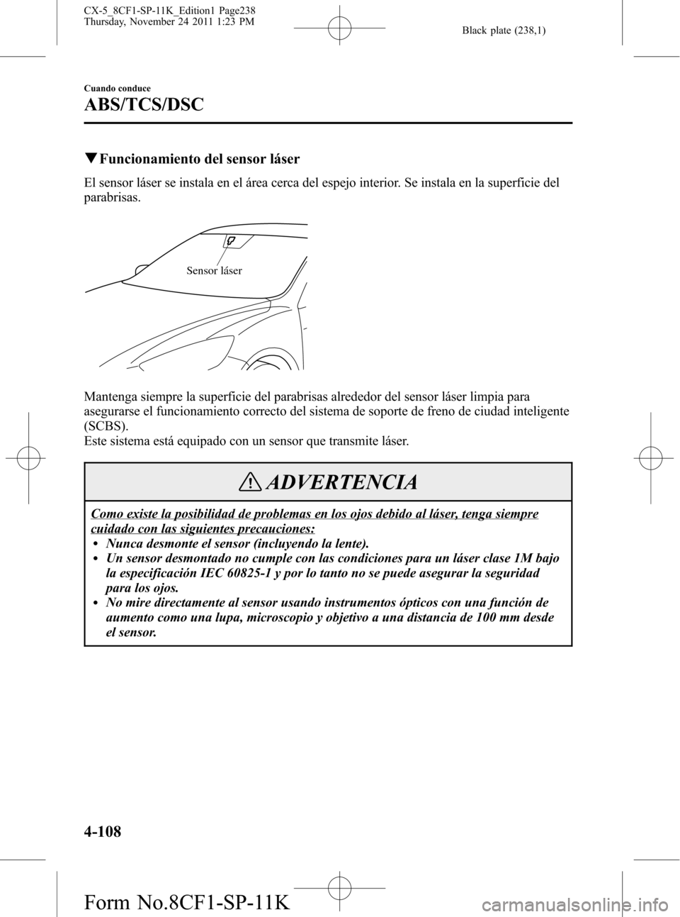 MAZDA MODEL CX-5 2012  Manual del propietario (in Spanish)  Black plate (238,1)
qFuncionamiento del sensor láser
El sensor láser se instala en el área cerca del espejo interior. Se instala en la superficie del
parabrisas.
Sensor láser
Mantenga siempre la s
