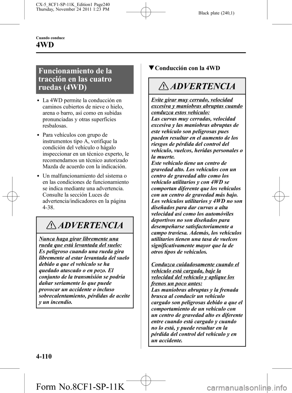 MAZDA MODEL CX-5 2012  Manual del propietario (in Spanish)  Black plate (240,1)
Funcionamiento de la
tracción en las cuatro
ruedas (4WD)
lLa 4WD permite la conducción en
caminos cubiertos de nieve o hielo,
arena o barro, así como en subidas
pronunciadas y o