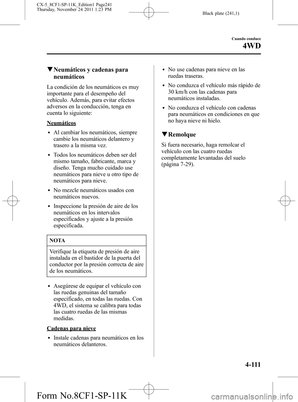 MAZDA MODEL CX-5 2012 Manual del propietario (in Spanish) Black plate (241,1)
qNeumáticos y cadenas para
neumáticos
La condición de los neumáticos es muy
importante para el desempeño del
vehículo. Además, para evitar efectos
adversos en la conducción MAZDA MODEL CX-5 2012 Manual del propietario (in Spanish) Black plate (241,1)
qNeumáticos y cadenas para
neumáticos
La condición de los neumáticos es muy
importante para el desempeño del
vehículo. Además, para evitar efectos
adversos en la conducción