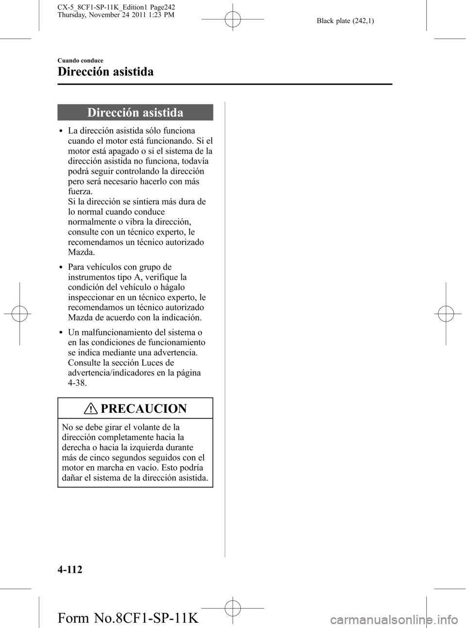 MAZDA MODEL CX-5 2012 Manual del propietario (in Spanish) Black plate (242,1)
Dirección asistida
lLa dirección asistida sólo funciona
cuando el motor está funcionando. Si el
motor está apagado o si el sistema de la
dirección asistida no funciona, todav MAZDA MODEL CX-5 2012 Manual del propietario (in Spanish) Black plate (242,1)
Dirección asistida
lLa dirección asistida sólo funciona
cuando el motor está funcionando. Si el
motor está apagado o si el sistema de la
dirección asistida no funciona, todav