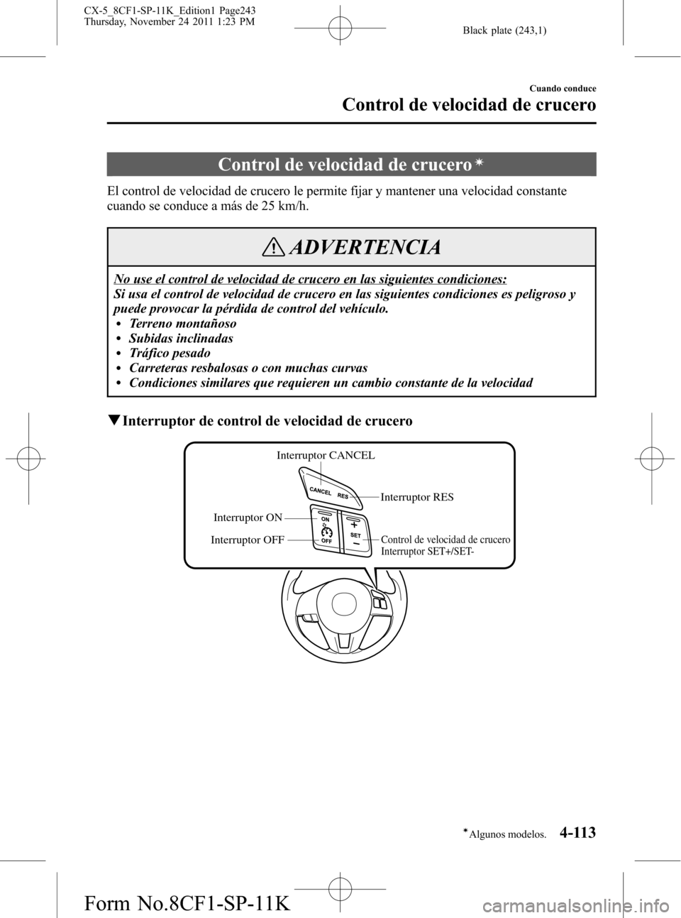 MAZDA MODEL CX-5 2012 Manual del propietario (in Spanish) Black plate (243,1)
Control de velocidad de cruceroí
El control de velocidad de crucero le permite fijar y mantener una velocidad constante
cuando se conduce a más de 25 km/h.
ADVERTENCIA
No use el MAZDA MODEL CX-5 2012 Manual del propietario (in Spanish) Black plate (243,1)
Control de velocidad de cruceroí
El control de velocidad de crucero le permite fijar y mantener una velocidad constante
cuando se conduce a más de 25 km/h.
ADVERTENCIA
No use el