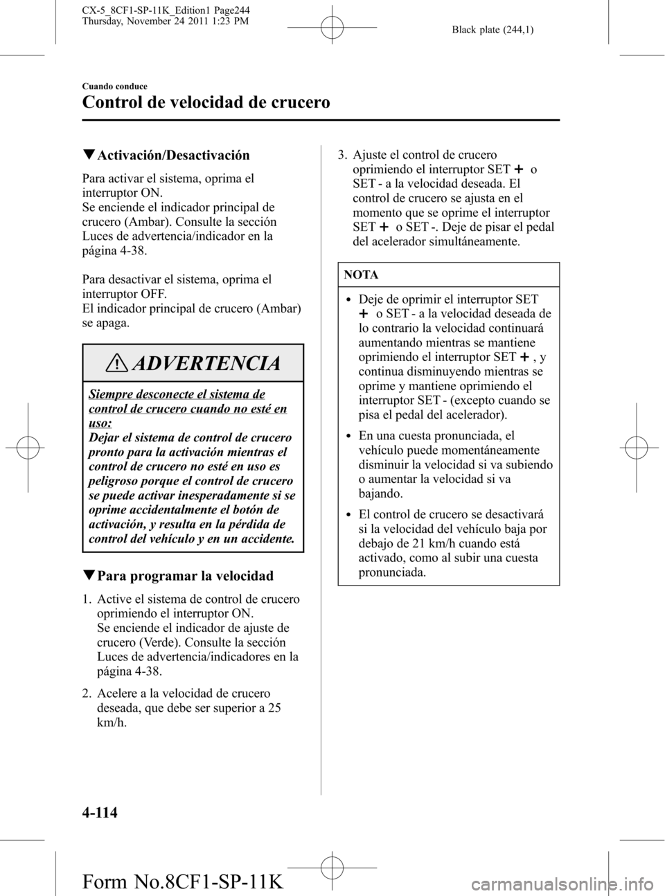 MAZDA MODEL CX-5 2012 Manual del propietario (in Spanish) Black plate (244,1)
qActivación/Desactivación
Para activar el sistema, oprima el
interruptor ON.
Se enciende el indicador principal de
crucero (Ambar). Consulte la sección
Luces de advertencia/indi MAZDA MODEL CX-5 2012 Manual del propietario (in Spanish) Black plate (244,1)
qActivación/Desactivación
Para activar el sistema, oprima el
interruptor ON.
Se enciende el indicador principal de
crucero (Ambar). Consulte la sección
Luces de advertencia/indi