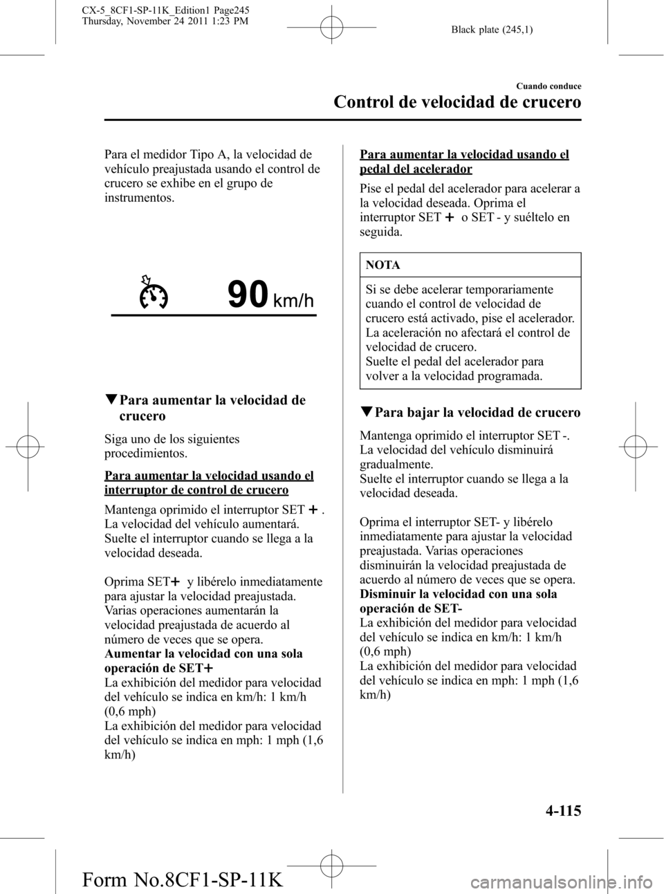 MAZDA MODEL CX-5 2012 Manual del propietario (in Spanish) Black plate (245,1)
Para el medidor Tipo A, la velocidad de
vehículo preajustada usando el control de
crucero se exhibe en el grupo de
instrumentos.
qPara aumentar la velocidad de
crucero
Siga uno de MAZDA MODEL CX-5 2012 Manual del propietario (in Spanish) Black plate (245,1)
Para el medidor Tipo A, la velocidad de
vehículo preajustada usando el control de
crucero se exhibe en el grupo de
instrumentos.
qPara aumentar la velocidad de
crucero
Siga uno de