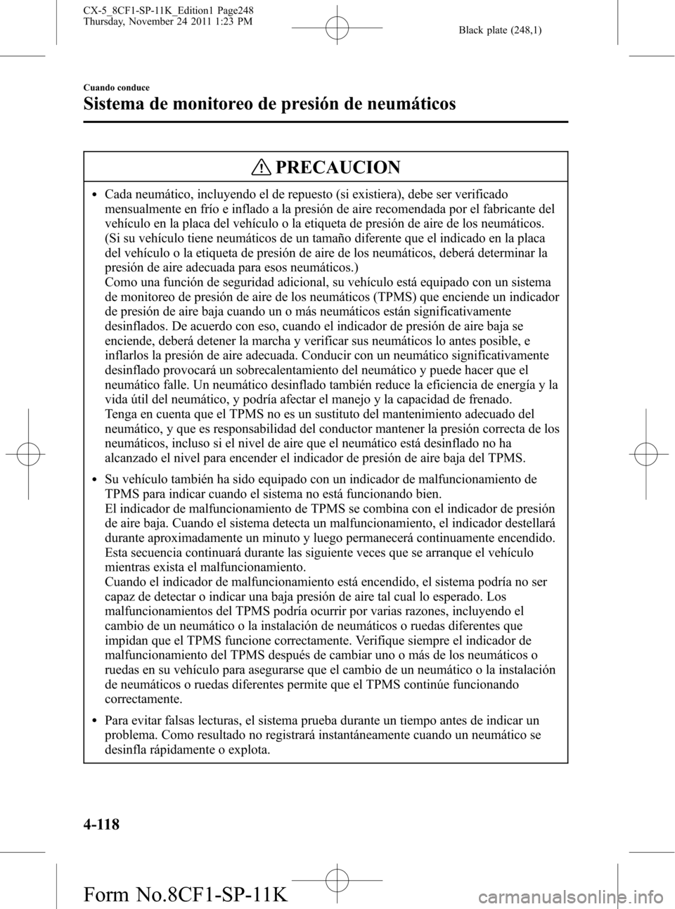 MAZDA MODEL CX-5 2012 Manual del propietario (in Spanish) Black plate (248,1)
PRECAUCION
lCada neumático, incluyendo el de repuesto (si existiera), debe ser verificado
mensualmente en frío e inflado a la presión de aire recomendada por el fabricante del
v MAZDA MODEL CX-5 2012 Manual del propietario (in Spanish) Black plate (248,1)
PRECAUCION
lCada neumático, incluyendo el de repuesto (si existiera), debe ser verificado
mensualmente en frío e inflado a la presión de aire recomendada por el fabricante del
v