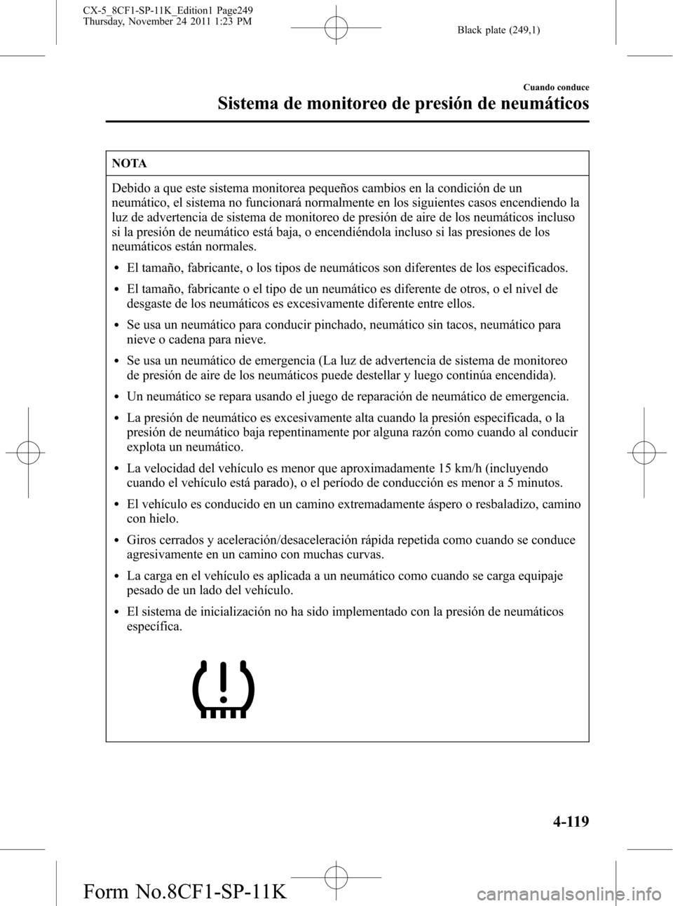 MAZDA MODEL CX-5 2012 Manual del propietario (in Spanish) Black plate (249,1)
NOTA
Debido a que este sistema monitorea pequeños cambios en la condición de un
neumático, el sistema no funcionará normalmente en los siguientes casos encendiendo la
luz de ad MAZDA MODEL CX-5 2012 Manual del propietario (in Spanish) Black plate (249,1)
NOTA
Debido a que este sistema monitorea pequeños cambios en la condición de un
neumático, el sistema no funcionará normalmente en los siguientes casos encendiendo la
luz de ad
