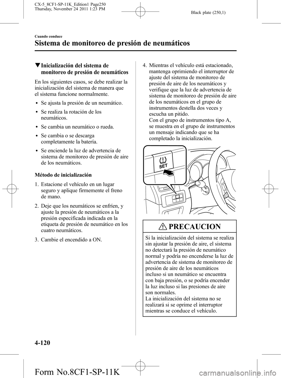 MAZDA MODEL CX-5 2012 Manual del propietario (in Spanish) Black plate (250,1)
qInicialización del sistema de
monitoreo de presión de neumáticos
En los siguientes casos, se debe realizar la
inicialización del sistema de manera que
el sistema funcione norm MAZDA MODEL CX-5 2012 Manual del propietario (in Spanish) Black plate (250,1)
qInicialización del sistema de
monitoreo de presión de neumáticos
En los siguientes casos, se debe realizar la
inicialización del sistema de manera que
el sistema funcione norm