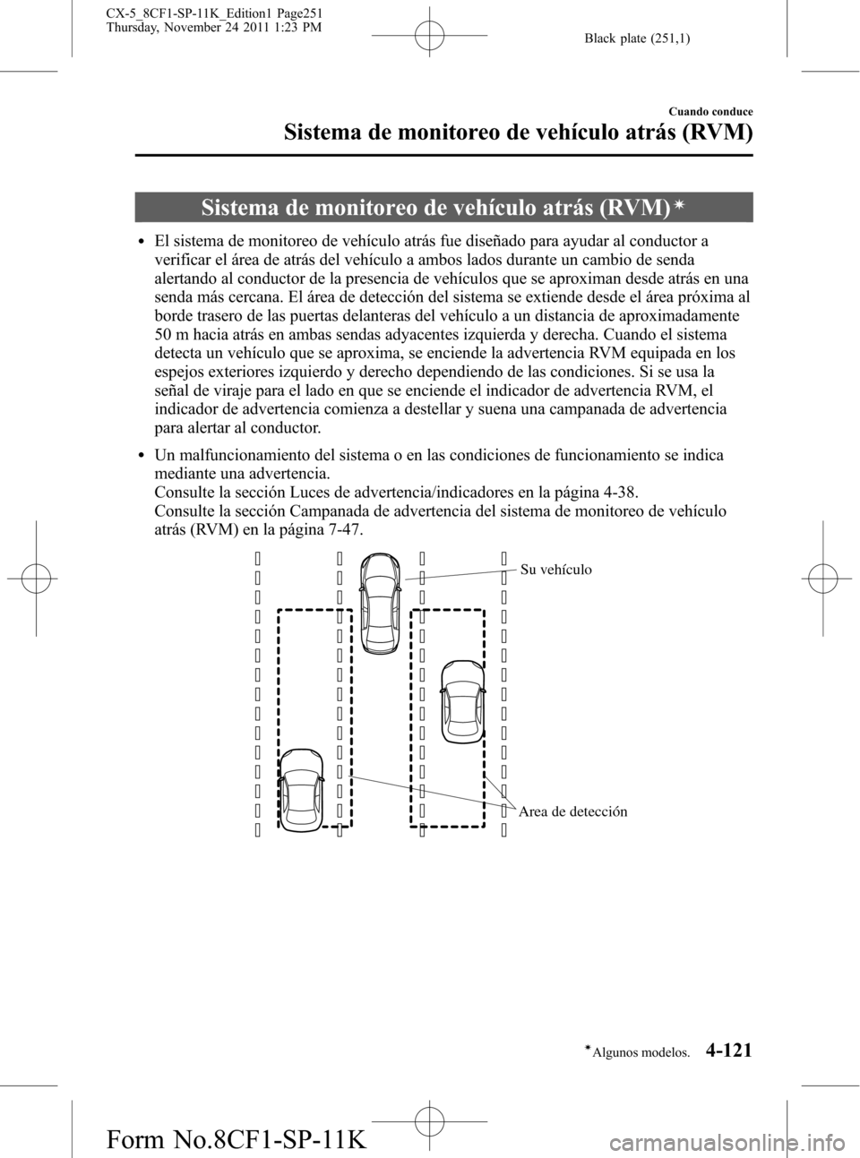 MAZDA MODEL CX-5 2012  Manual del propietario (in Spanish)  Black plate (251,1)
Sistema de monitoreo de vehículo atrás (RVM)í
lEl sistema de monitoreo de vehículo atrás fue diseñado para ayudar al conductor a
verificar el área de atrás del vehículo a 