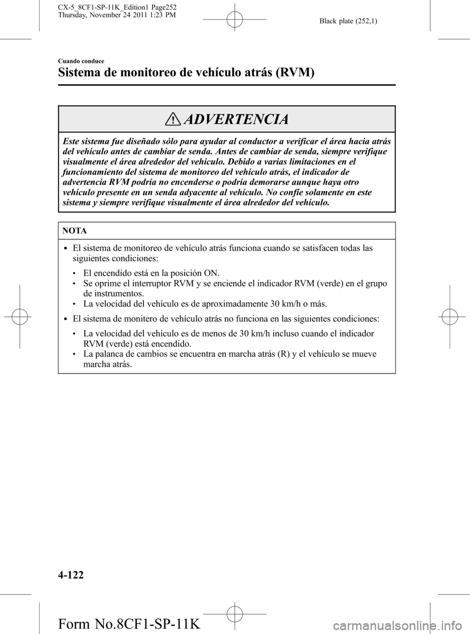 MAZDA MODEL CX-5 2012  Manual del propietario (in Spanish)  Black plate (252,1)
ADVERTENCIA
Este sistema fue diseñado sólo para ayudar al conductor a verificar el área hacia atrás
del vehículo antes de cambiar de senda. Antes de cambiar de senda, siempre 