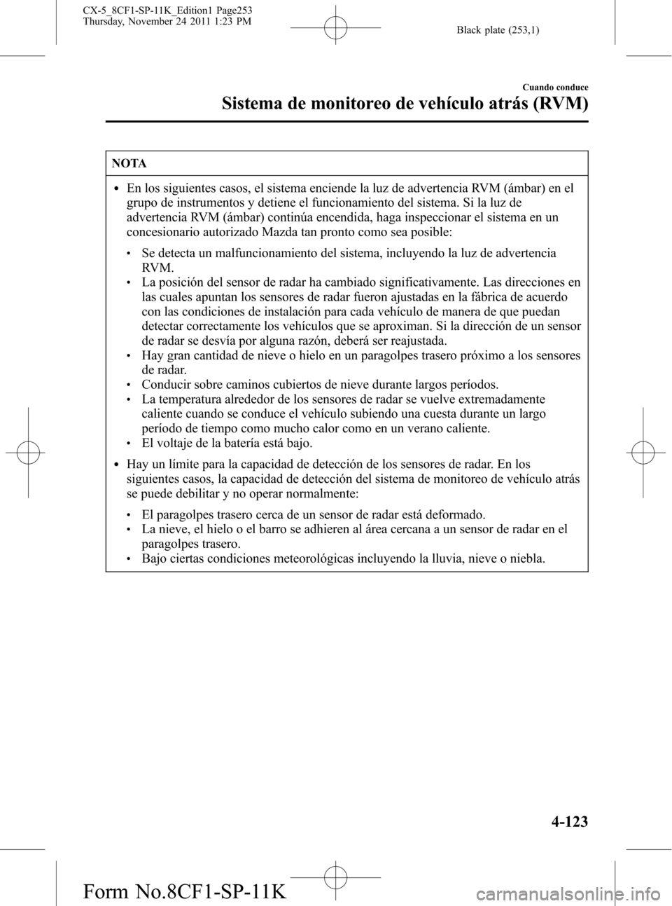 MAZDA MODEL CX-5 2012  Manual del propietario (in Spanish)  Black plate (253,1)
NOTA
lEn los siguientes casos, el sistema enciende la luz de advertencia RVM (ámbar) en el
grupo de instrumentos y detiene el funcionamiento del sistema. Si la luz de
advertencia 
