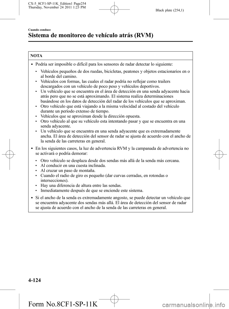 MAZDA MODEL CX-5 2012  Manual del propietario (in Spanish)  Black plate (254,1)
NOTA
lPodría ser imposible o difícil para los sensores de radar detectar lo siguiente:
lVehículos pequeños de dos ruedas, bicicletas, peatones y objetos estacionarios en o
al b
