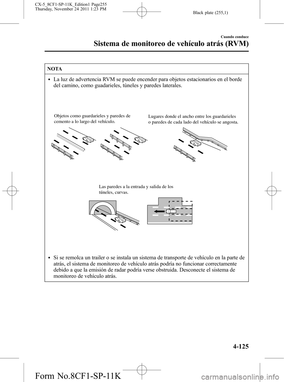 MAZDA MODEL CX-5 2012  Manual del propietario (in Spanish)  Black plate (255,1)
NOTA
lLa luz de advertencia RVM se puede encender para objetos estacionarios en el borde
del camino, como guadarieles, túneles y paredes laterales.
Objetos como guardarieles y par