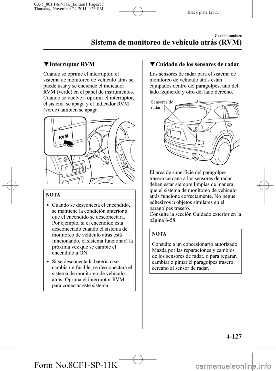 MAZDA MODEL CX-5 2012  Manual del propietario (in Spanish)  Black plate (257,1)
qInterruptor RVM
Cuando se oprime el interruptor, el
sistema de monitoreo de vehículo atrás se
puede usar y se enciende el indicador
RVM (verde) en el panel de instrumentos.
Cuan
