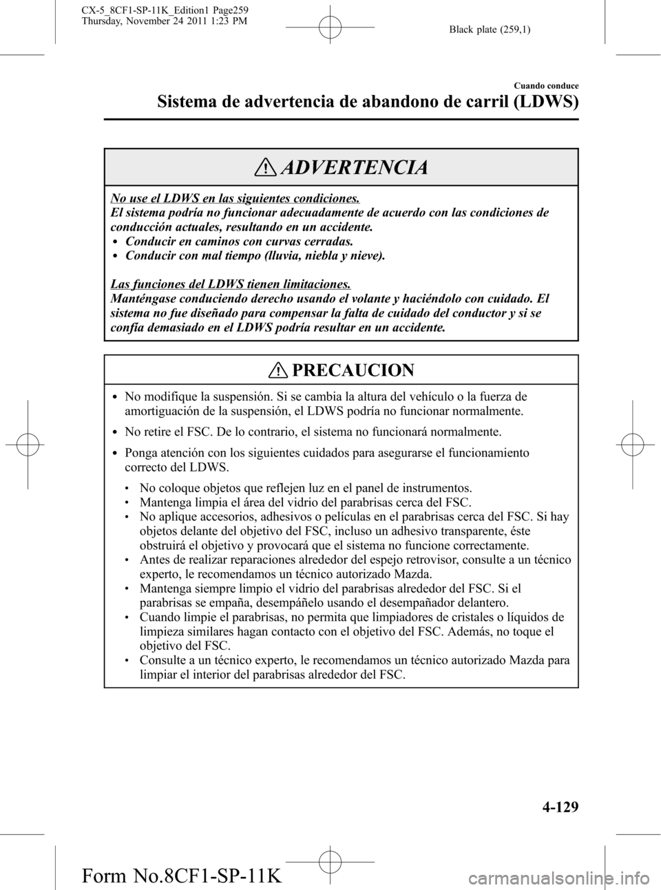 MAZDA MODEL CX-5 2012  Manual del propietario (in Spanish)  Black plate (259,1)
ADVERTENCIA
No use el LDWS en las siguientes condiciones.
El sistema podría no funcionar adecuadamente de acuerdo con las condiciones de
conducción actuales, resultando en un acc