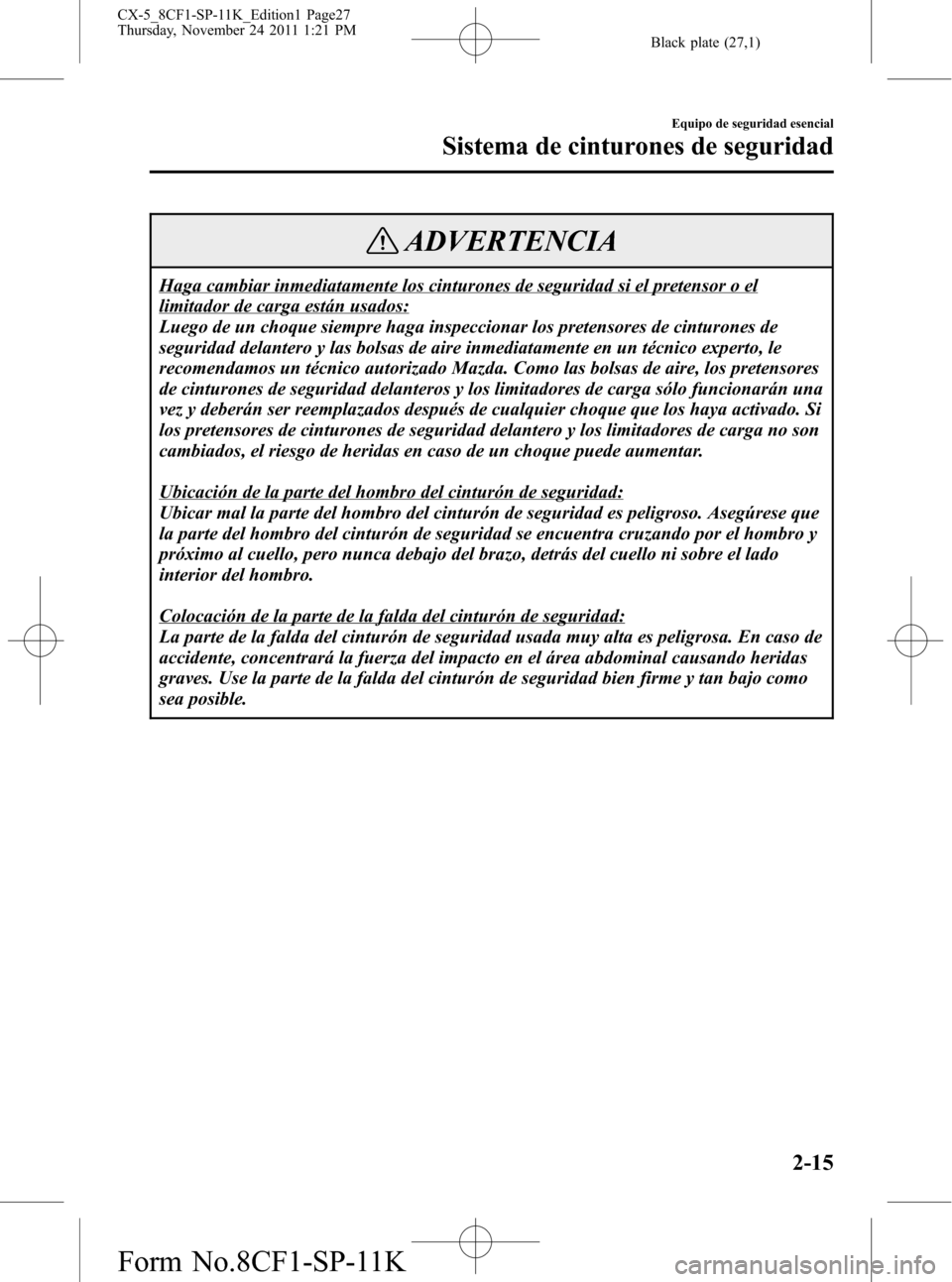 MAZDA MODEL CX-5 2012 Manual del propietario (in Spanish) Black plate (27,1)
ADVERTENCIA
Haga cambiar inmediatamente los cinturones de seguridad si el pretensor o el
limitador de carga están usados:
Luego de un choque siempre haga inspeccionar los pretensor MAZDA MODEL CX-5 2012 Manual del propietario (in Spanish) Black plate (27,1)
ADVERTENCIA
Haga cambiar inmediatamente los cinturones de seguridad si el pretensor o el
limitador de carga están usados:
Luego de un choque siempre haga inspeccionar los pretensor
